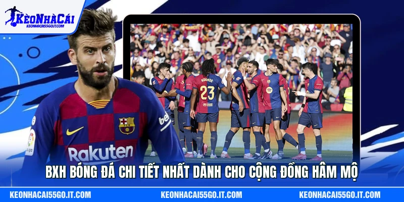 BXH Bóng Đá Chi Tiết Nhất Dành Cho Cộng Đồng Hâm Mộ