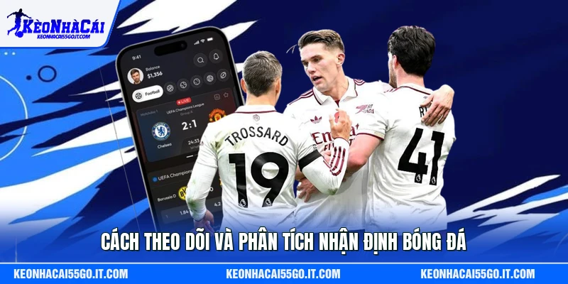 Cách theo dõi và phân tích nhận định bóng đá