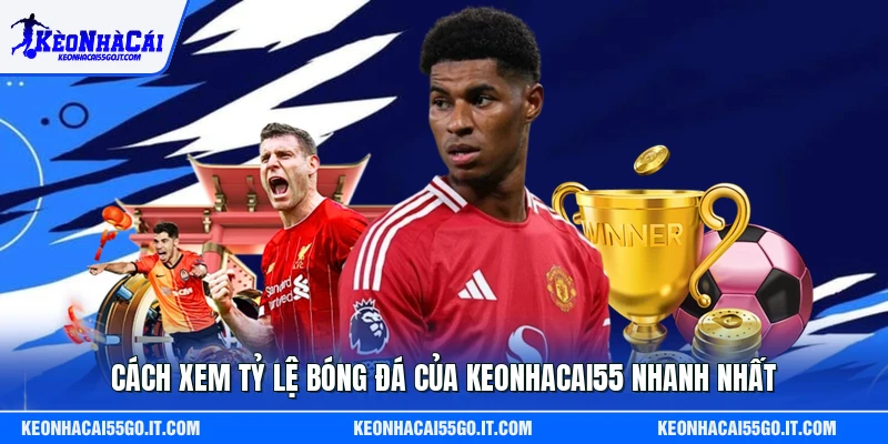 Cách xem tỷ lệ bóng đá của Keonhacai55 nhanh nhất