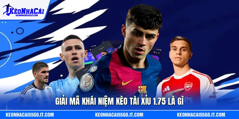 Giải mã khái niệm kèo tài xỉu 1.75 là gì