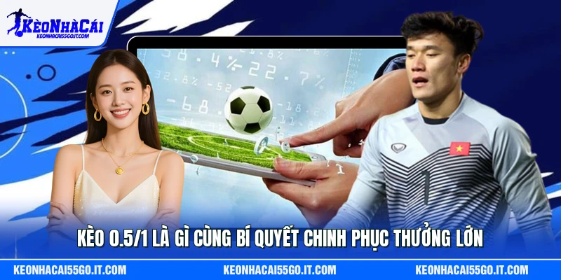 Kèo 0.5/1 là gì cùng bí quyết chinh phục thưởng lớn