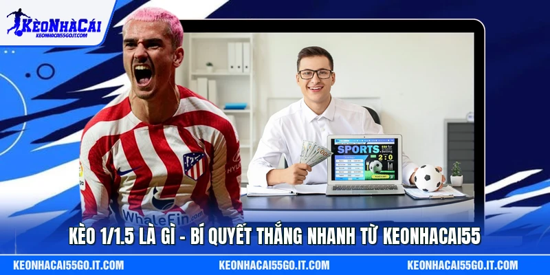 Kèo 1/1.5 Là Gì - Bí Quyết Thắng Nhanh Từ Keonhacai55