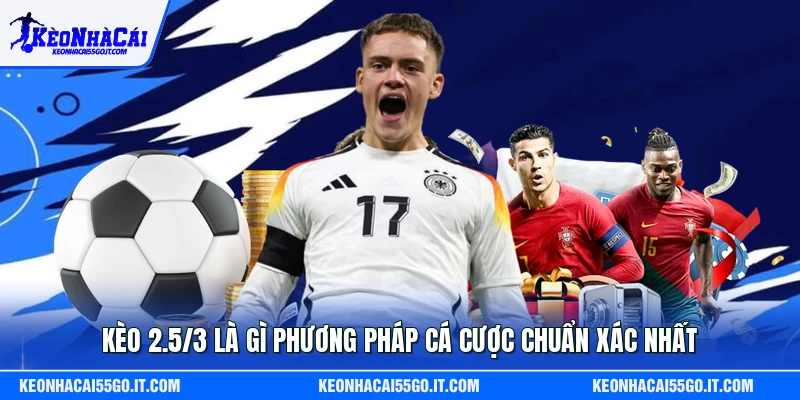 Kèo 2.5/3 Là Gì Phương Pháp Cá Cược Chuẩn Xác Nhất