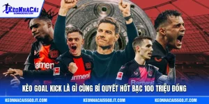 Kèo Goal Kick Là Gì Cùng Bí Quyết Hốt Bạc 100 Triệu Đồng