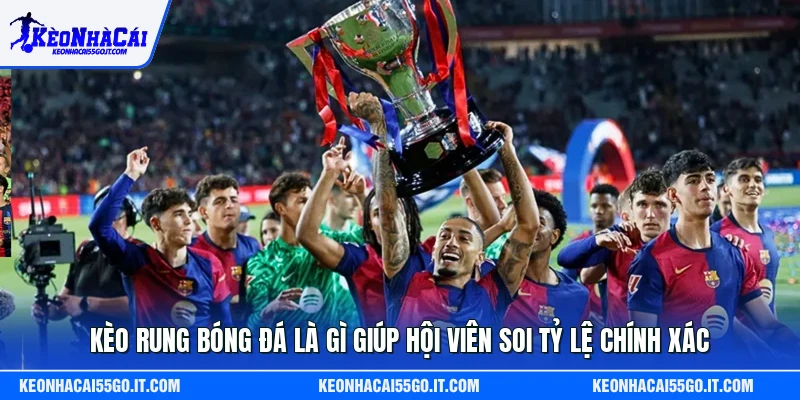 Kèo Rung Bóng Đá Là Gì Giúp Hội Viên Soi Tỷ Lệ Chính Xác