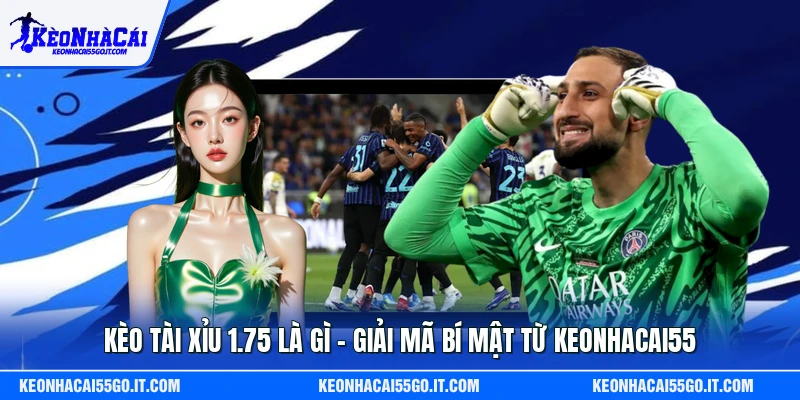 Kèo Tài Xỉu 1.75 Là Gì – Giải Mã Bí Mật Từ Keonhacai55