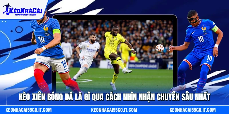 Kèo Xiên Bóng Đá Là Gì Qua Cách Nhìn Nhận Chuyên Sâu Nhất
