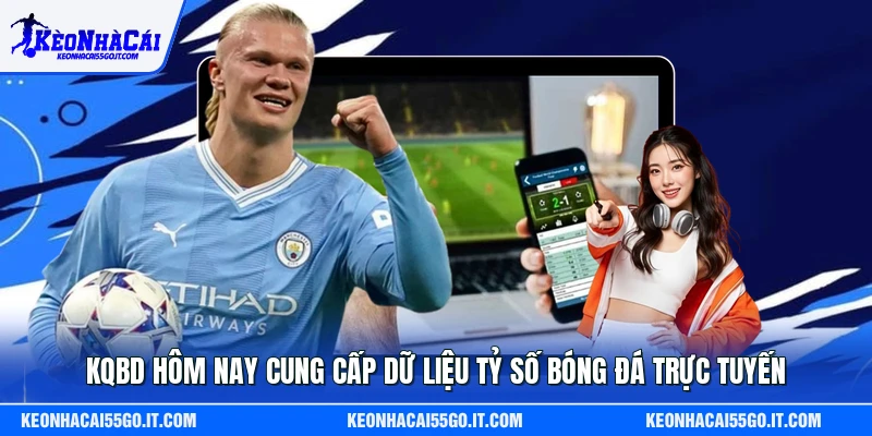 KQBD Hôm Nay Cung Cấp Dữ Liệu Tỷ Số Bóng Đá Trực Tuyến