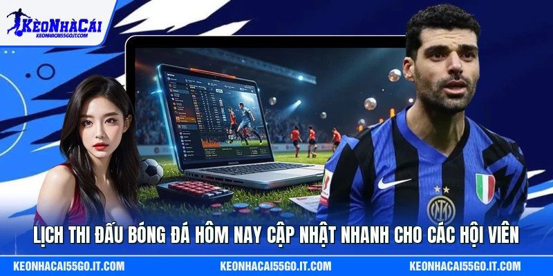 Lịch Thi Đấu Bóng Đá Hôm Nay Cập Nhật Nhanh Cho Các Hội Viên