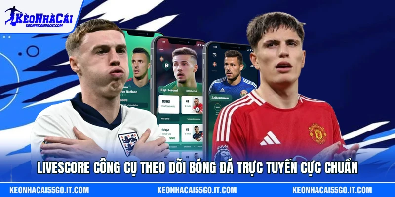 Livescore Công Cụ Theo Dõi Bóng Đá Trực Tuyến Cực Chuẩn