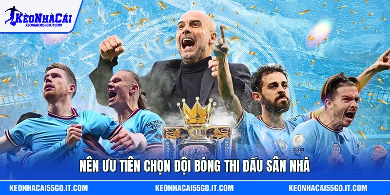 Nên ưu tiên chọn đội bóng thi đấu sân nhà