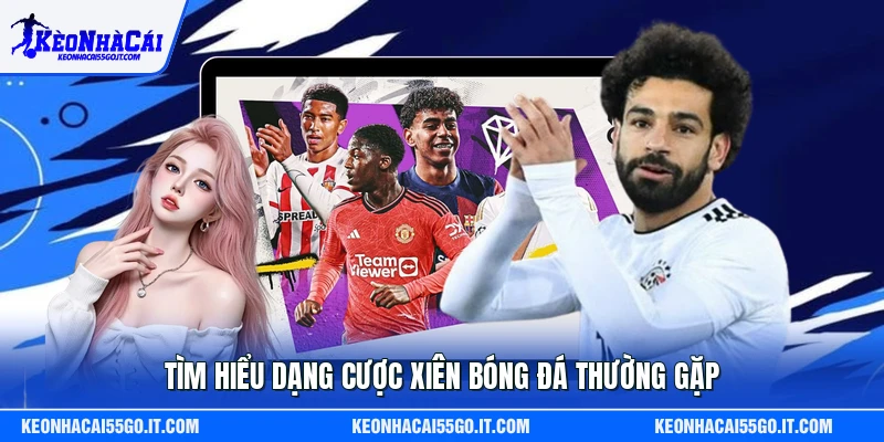 Tìm hiểu dạng cược xiên bóng đá thường gặp