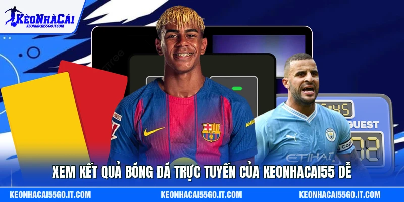 Xem kết quả bóng đá trực tuyến của Keonhacai55 dễ
