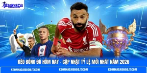 Kèo Bóng Đá Hôm Nay - Cập Nhật Tỷ Lệ Mới Nhất Năm 2026 